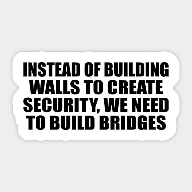 Instead of building walls to create security, we need to build bridges Sticker by BL4CK&WH1TE 